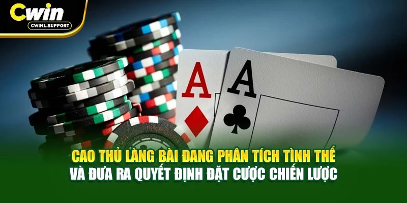 Cao thủ làng bài đang phân tích tình thế và đưa ra quyết định đặt cược chiến lược