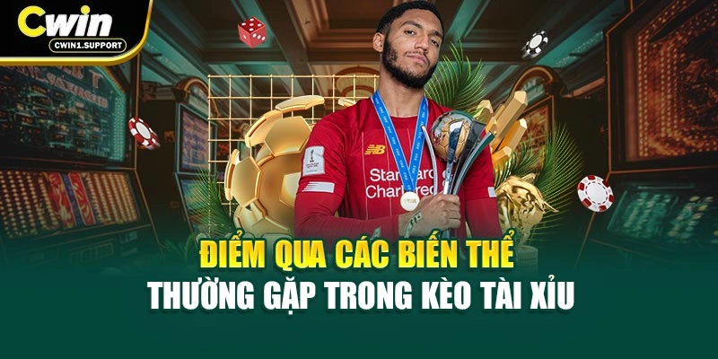 Điểm qua các biến thể thường gặp trong Kèo Tài Xỉu