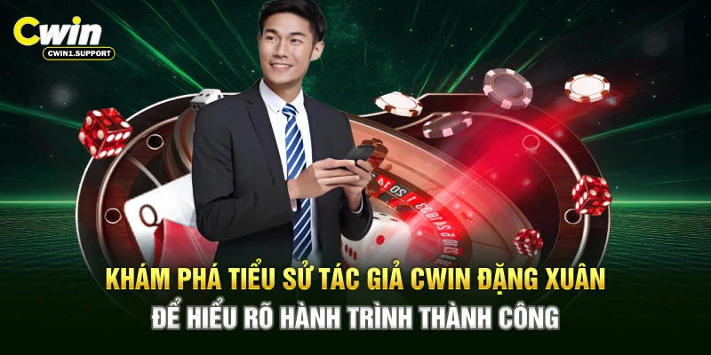 Khám phá tiểu sử tác giả CWIN Đặng Xuân để hiểu rõ hành trình thành công