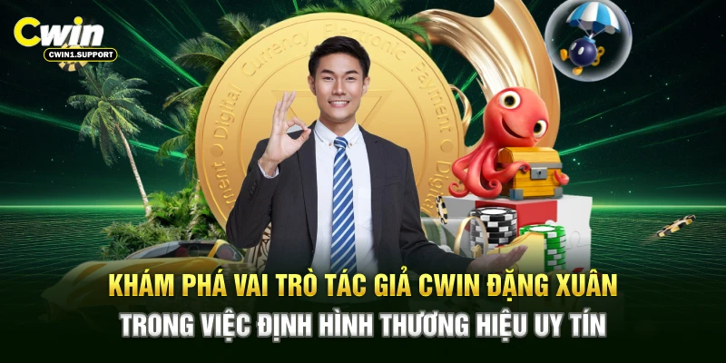 Khám phá vai trò tác giả CWIN Đặng Xuân trong việc định hình thương hiệu uy tín