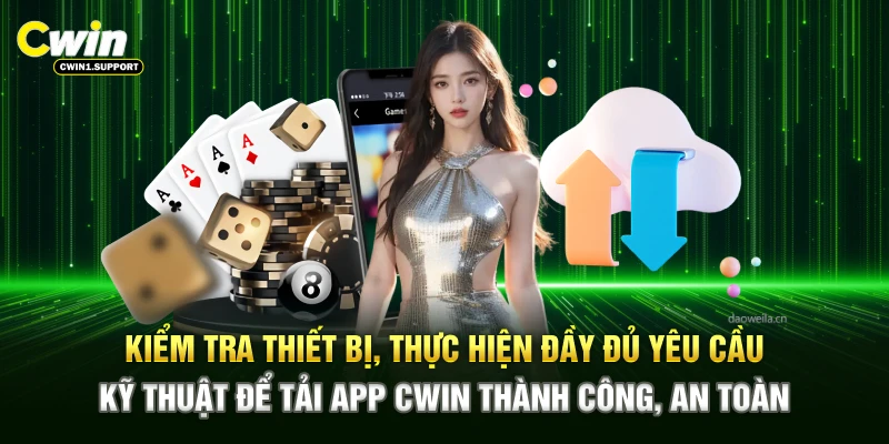 Kiểm tra thiết bị, thực hiện đầy đủ yêu cầu kỹ thuật để tải app CWIN thành công, an toàn