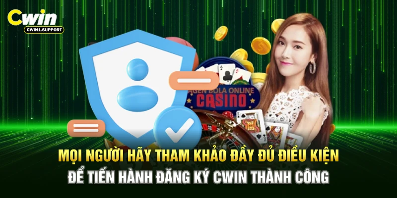 Mọi người hãy tham khảo đầy đủ điều kiện để tiến hành đăng ký CWIN thành công