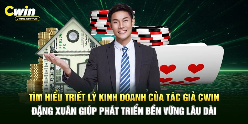 Tìm hiểu triết lý kinh doanh của tác giả CWIN Đặng Xuân giúp phát triển bền vững lâu dài