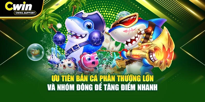 Ưu tiên bắn cá phần thưởng lớn và nhóm đông để tăng điểm nhanh